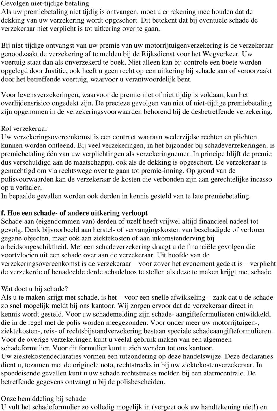 Bij niet-tijdige ontvangst van uw premie van uw motorrijtuigenverzekering is de verzekeraar genoodzaakt de verzekering af te melden bij de Rijksdienst voor het Wegverkeer.