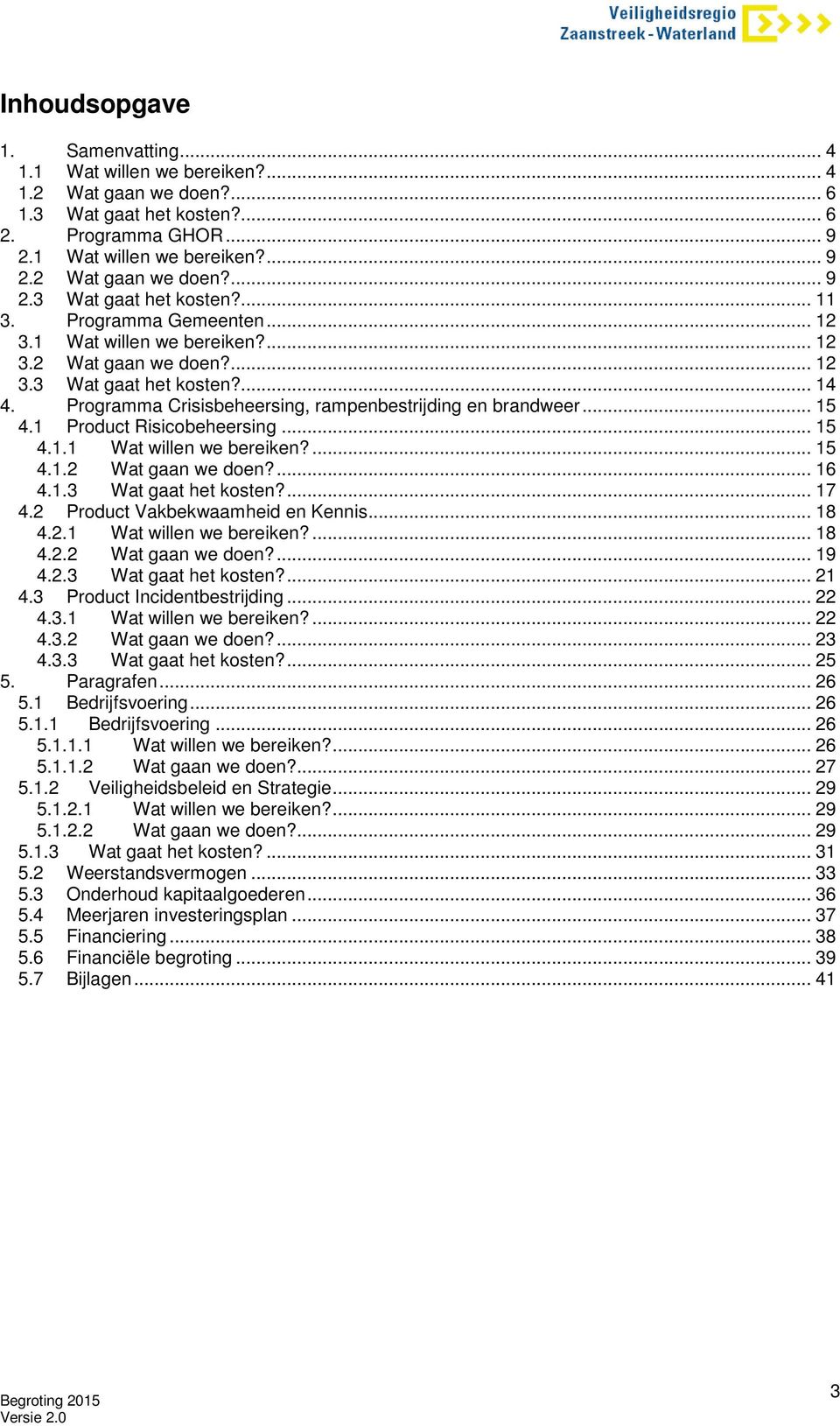 1 Product Risicobeheersing... 15 4.1.1 Wat willen we bereiken?... 15 4.1.2 Wat gaan we doen?... 16 4.1.3 Wat gaat het kosten?... 17 4.2 Product Vakbekwaamheid en Kennis... 18 4.2.1 Wat willen we bereiken?... 18 4.2.2 Wat gaan we doen?... 19 4.