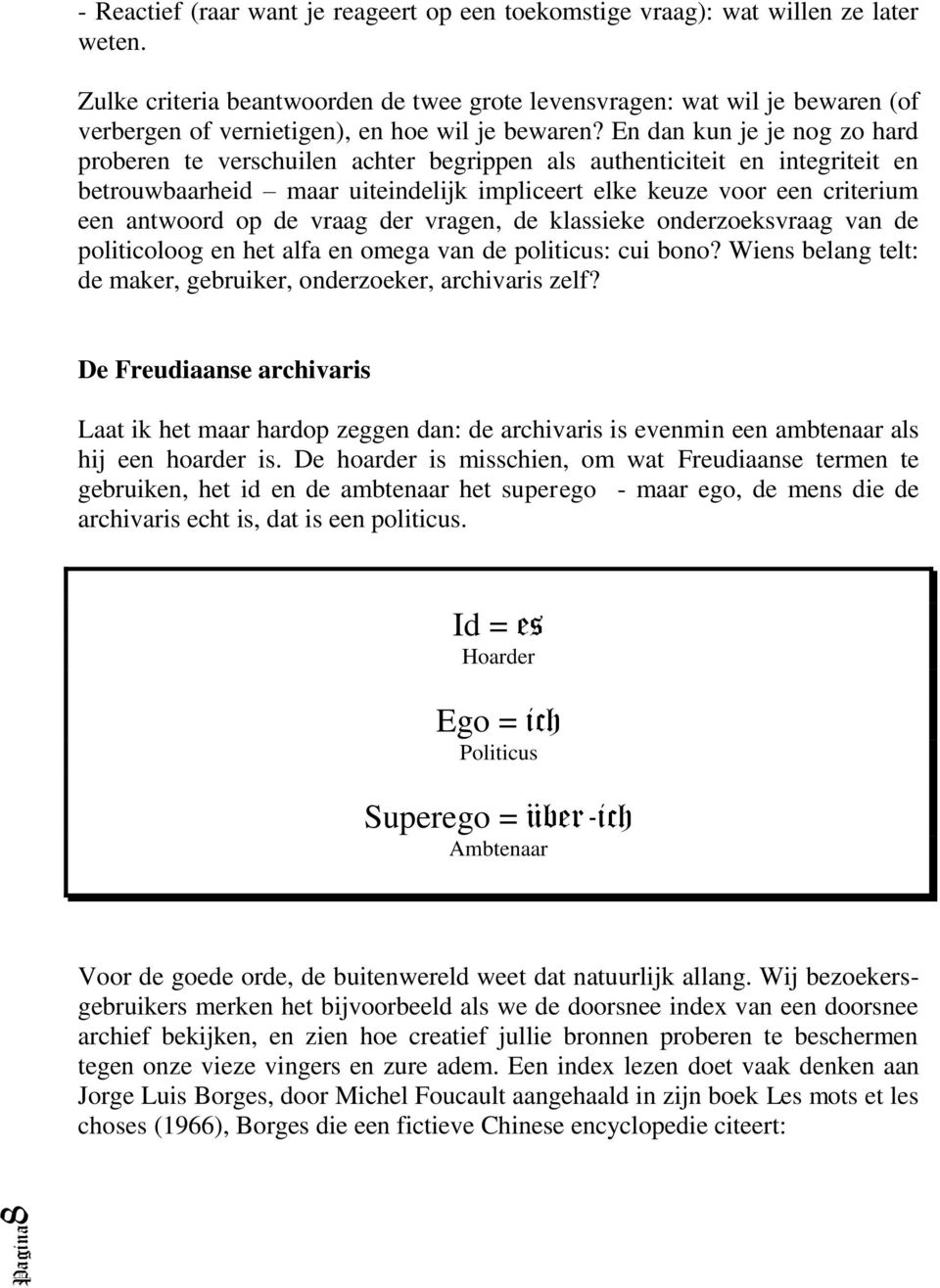 En dan kun je je nog zo hard proberen te verschuilen achter begrippen als authenticiteit en integriteit en betrouwbaarheid maar uiteindelijk impliceert elke keuze voor een criterium een antwoord op