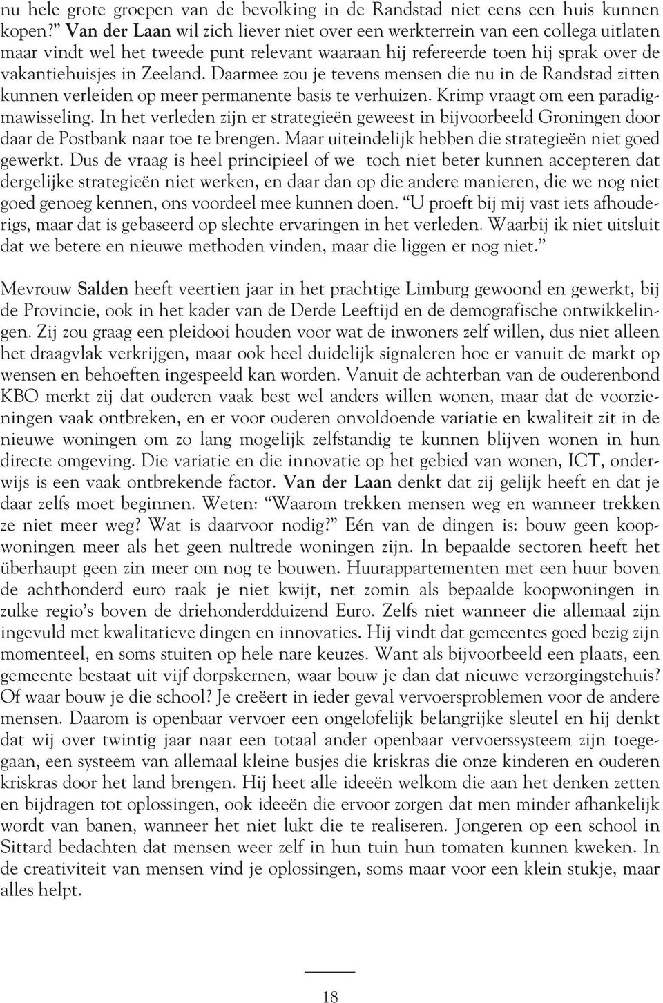 Daarmee zou je tevens mensen die nu in de Randstad zitten kunnen verleiden op meer permanente basis te verhuizen. Krimp vraagt om een paradigmawisseling.