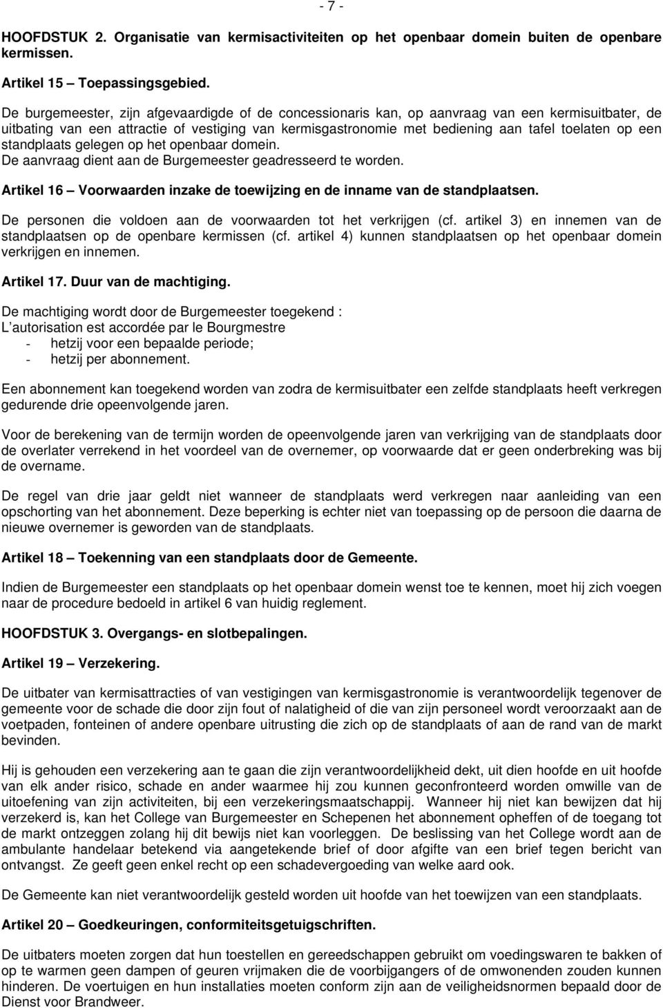 een standplaats gelegen op het openbaar domein. De aanvraag dient aan de Burgemeester geadresseerd te worden. Artikel 16 Voorwaarden inzake de toewijzing en de inname van de standplaatsen.