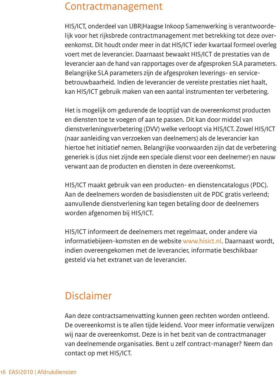 Daarnaast bewaakt HIS/ICT de prestaties van de leverancier aan de hand van rapportages over de afgesproken SLA parameters.