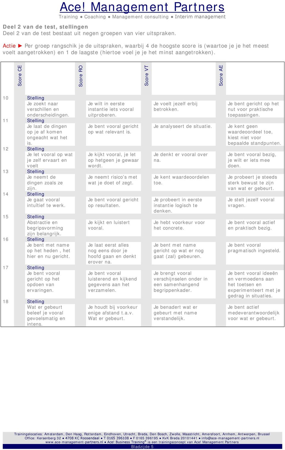 Score CE Score RO Score VT Score AE 10 Stelling Je zoekt naar verschillen en onderscheidingen. 11 Stelling Je laat de dingen op je af komen ongeacht wat het is.