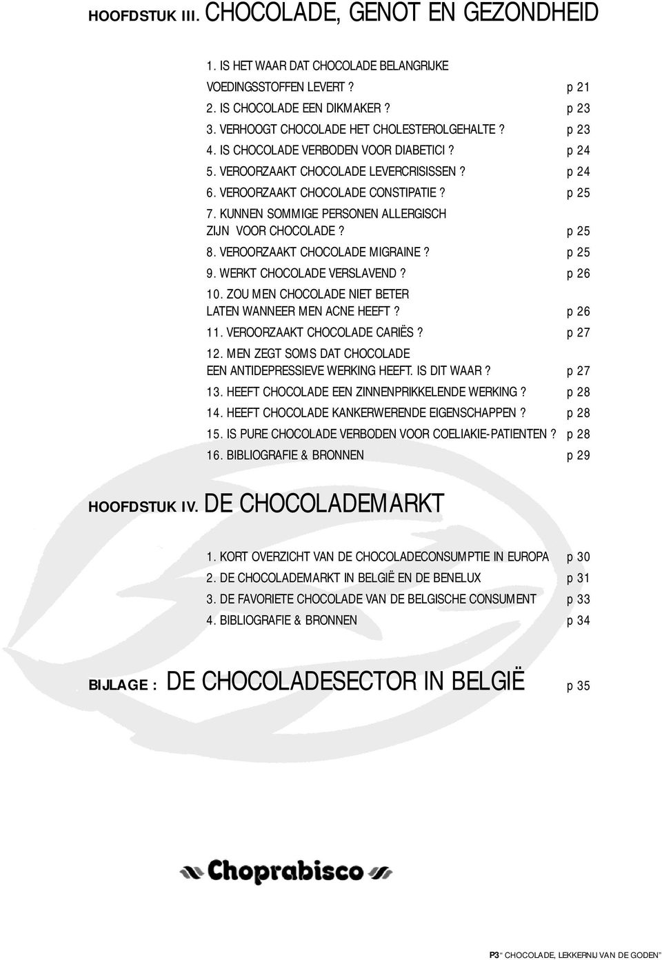 p 25 8. VEROORZAAKT CHOCOLADE MIGRAINE? p 25 9. WERKT CHOCOLADE VERSLAVEND? p 26 10. ZOU MEN CHOCOLADE NIET BETER LATEN WANNEER MEN ACNE HEEFT? p 26 11. VEROORZAAKT CHOCOLADE CARIËS? p 27 12.