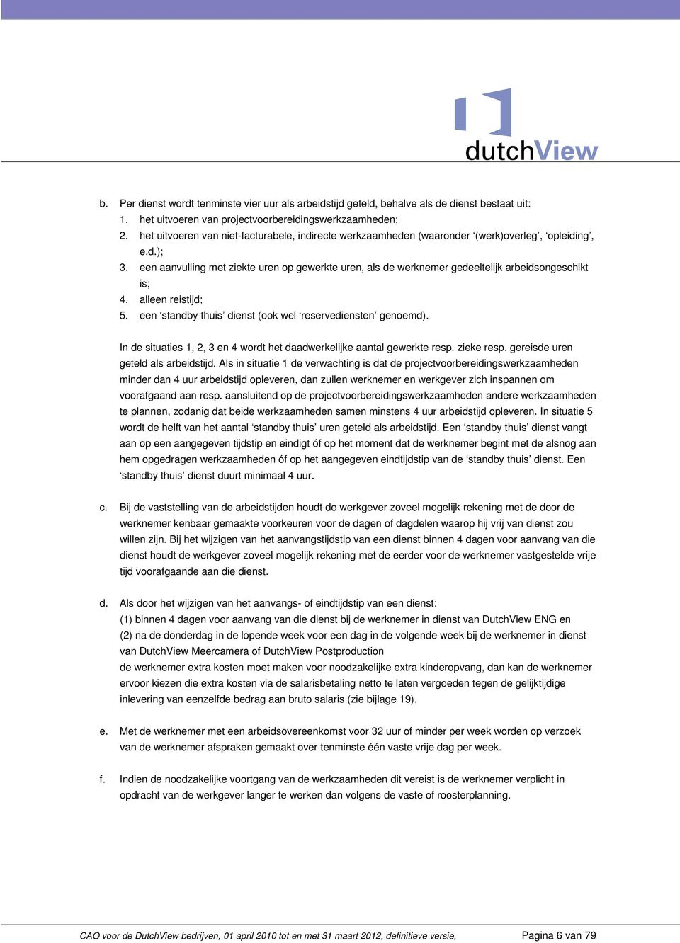 een aanvulling met ziekte uren op gewerkte uren, als de werknemer gedeeltelijk arbeidsongeschikt is; 4. alleen reistijd; 5. een standby thuis dienst (ook wel reservediensten genoemd).