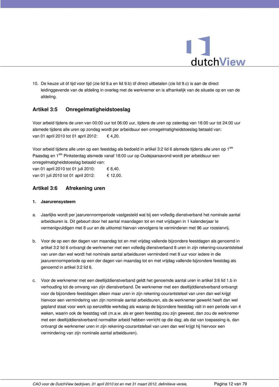 Artikel 3:5 Onregelmatigheidstoeslag Voor arbeid tijdens de uren van 00:00 uur tot 06:00 uur, tijdens de uren op zaterdag van 18:00 uur tot 24:00 uur alsmede tijdens alle uren op zondag wordt per