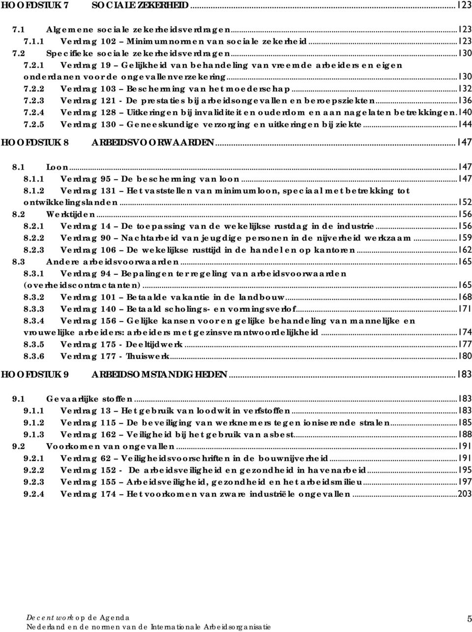 140 7.2.5 Verdrag 130 Geneeskundige verzorging en uitkeringen bij ziekte...144 HOOFDSTUK 8 ARBEIDSVOORWAARDEN...147 8.1 Loon...147 8.1.1 Verdrag 95 De bescherming van loon...147 8.1.2 Verdrag 131 Het vaststellen van minimumloon, speciaal met betrekking tot ontwikkelingslanden.