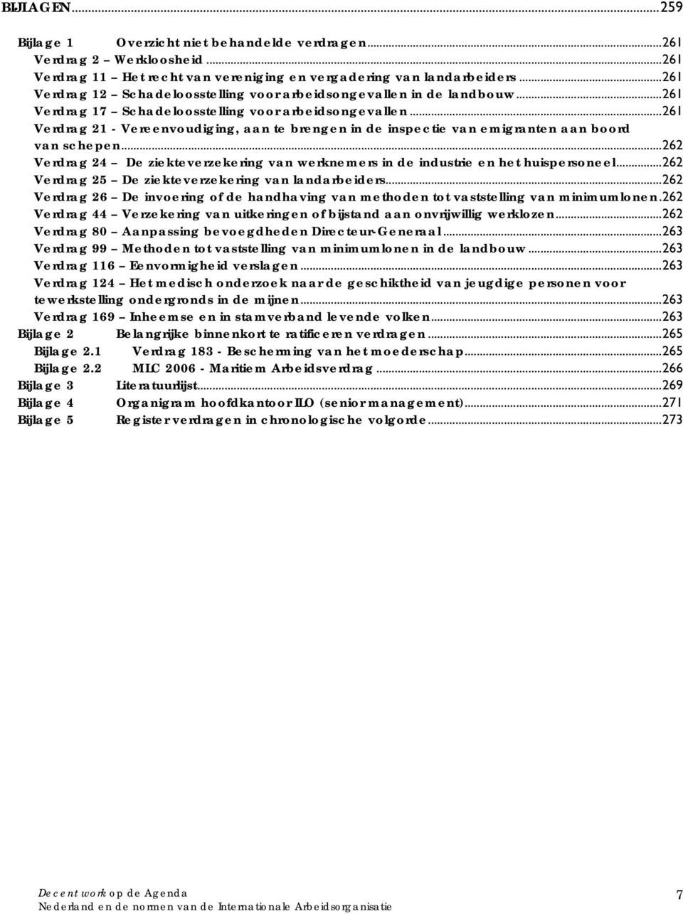 ..261 Verdrag 21 - Vereenvoudiging, aan te brengen in de inspectie van emigranten aan boord van schepen...262 Verdrag 24 De ziekteverzekering van werknemers in de industrie en het huispersoneel.