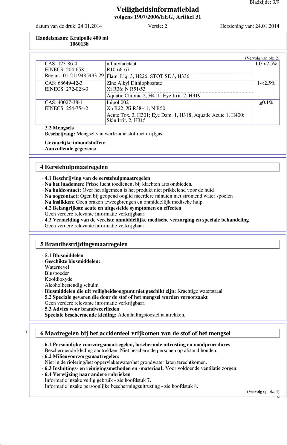 2 Mengsels Beschrijving: Mengsel van werkzame stof met drijfgas Gevaarlijke inhoudstoffen: Aanvullende gegevens: Zinc Alkyl Dithiophosfate Xi R36; N R51/53 Aquatic Chronic 2, H411; Eye Irrit.