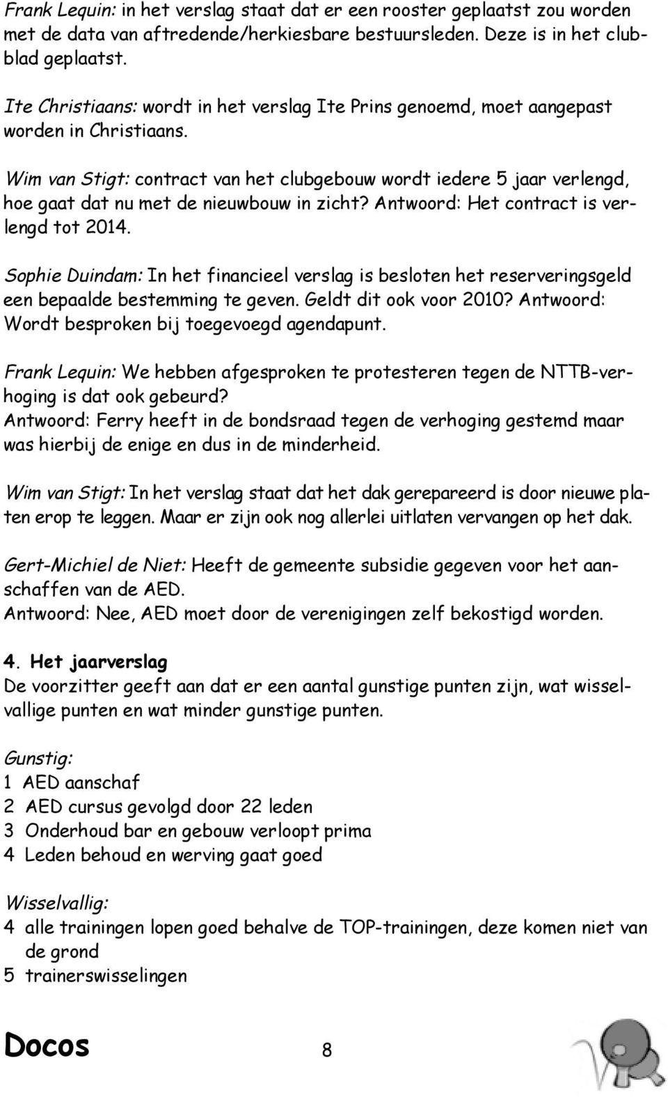 Wim van Stigt: contract van het clubgebouw wordt iedere 5 jaar verlengd, hoe gaat dat nu met de nieuwbouw in zicht? Antwoord: Het contract is verlengd tot 2014.