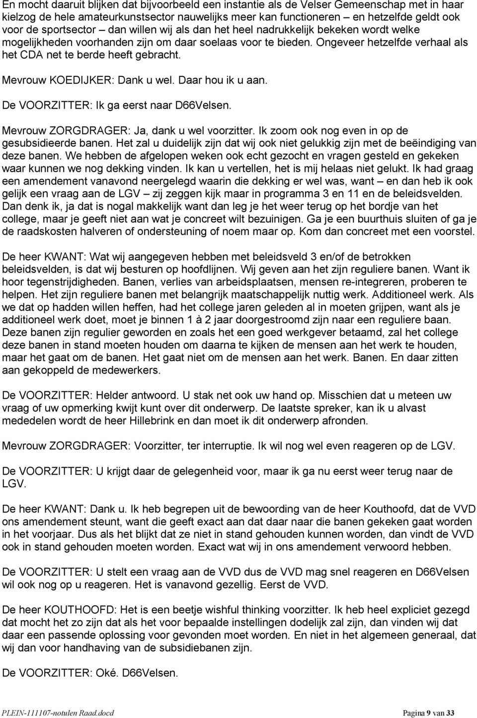 Ongeveer hetzelfde verhaal als het CDA net te berde heeft gebracht. Mevrouw KOEDIJKER: Dank u wel. Daar hou ik u aan. De VOORZITTER: Ik ga eerst naar D66Velsen.