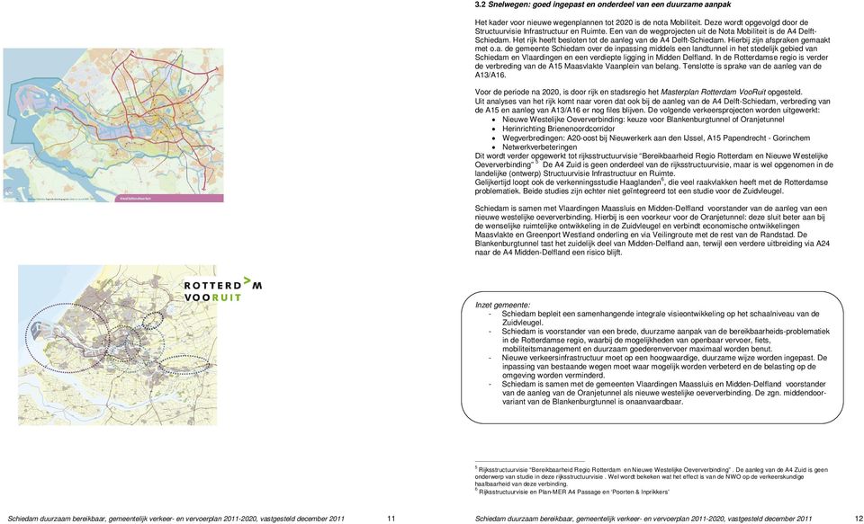 Het rijk heeft besloten tot de aanleg van de A4 Delft-Schiedam. Hierbij zijn afspraken gemaakt met o.a. de gemeente Schiedam over de inpassing middels een landtunnel in het stedelijk gebied van Schiedam en Vlaardingen en een verdiepte ligging in Midden Delfland.