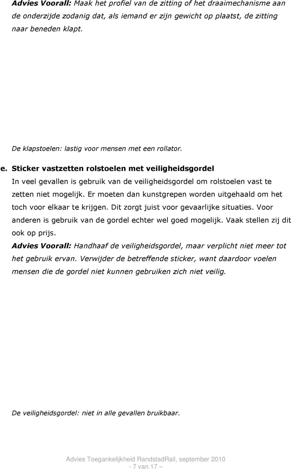 Er moeten dan kunstgrepen worden uitgehaald om het toch voor elkaar te krijgen. Dit zorgt juist voor gevaarlijke situaties. Voor anderen is gebruik van de gordel echter wel goed mogelijk.