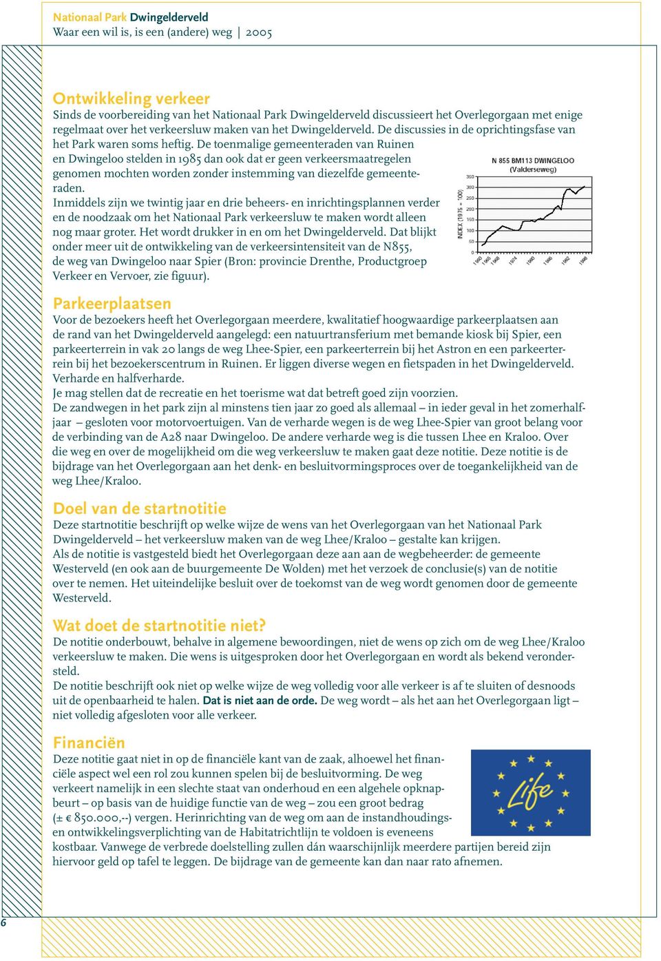 De toenmalige gemeenteraden van Ruinen en Dwingeloo stelden in 1985 dan ook dat er geen verkeersmaatregelen genomen mochten worden zonder instemming van diezelfde gemeenteraden.