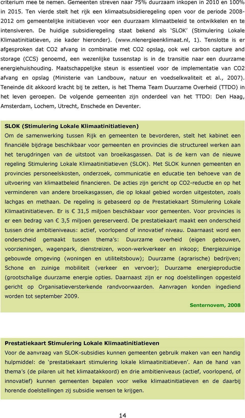 De huidige subsidieregeling staat bekend als SLOK (Stimulering Lokale Klimaatinitiatieven, zie kader hieronder). (www.nlenergieenklimaat.nl, 1).