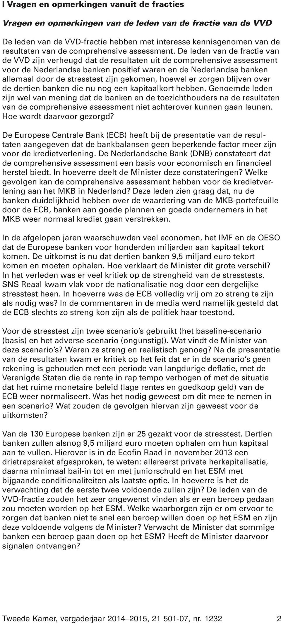 De leden van de fractie van de VVD zijn verheugd dat de resultaten uit de comprehensive assessment voor de Nederlandse banken positief waren en de Nederlandse banken allemaal door de stresstest zijn