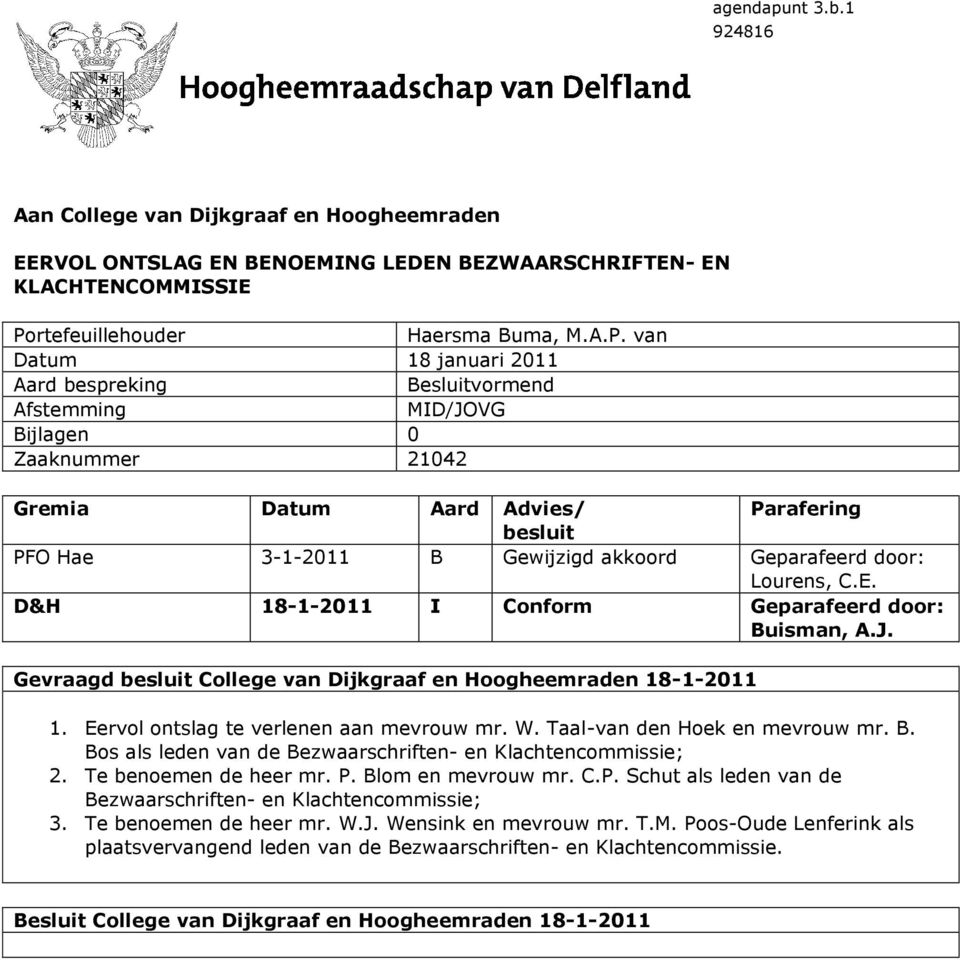 van Datum 18 januari 2011 Aard bespreking Besluitvormend Afstemming MID/JOVG Bijlagen 0 Zaaknummer 21042 Gremia Datum Aard Advies/ Parafering besluit PFO Hae 3-1-2011 B Gewijzigd akkoord Geparafeerd