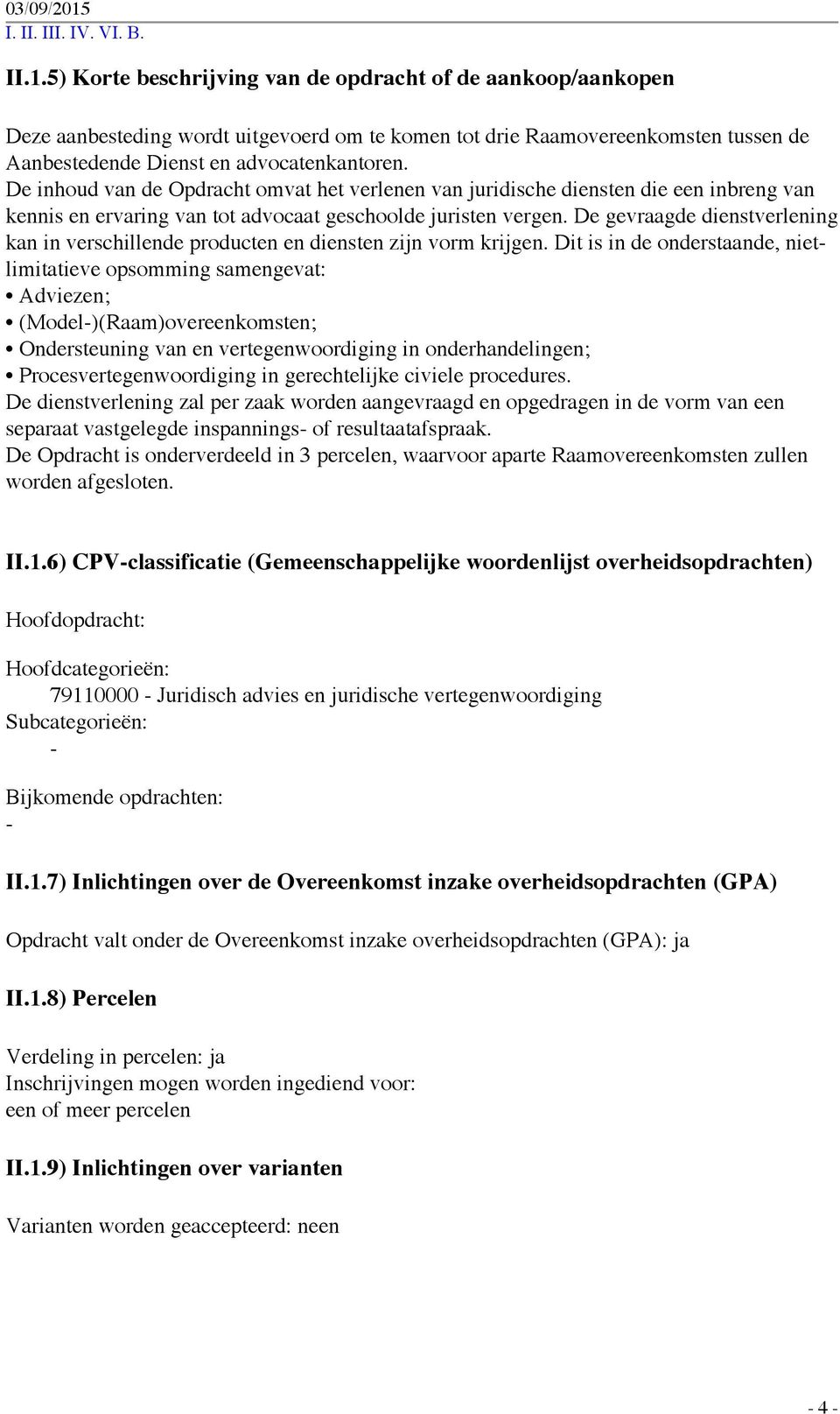 De gevraagde dienstverlening kan in verschillende producten en diensten zijn vorm krijgen.