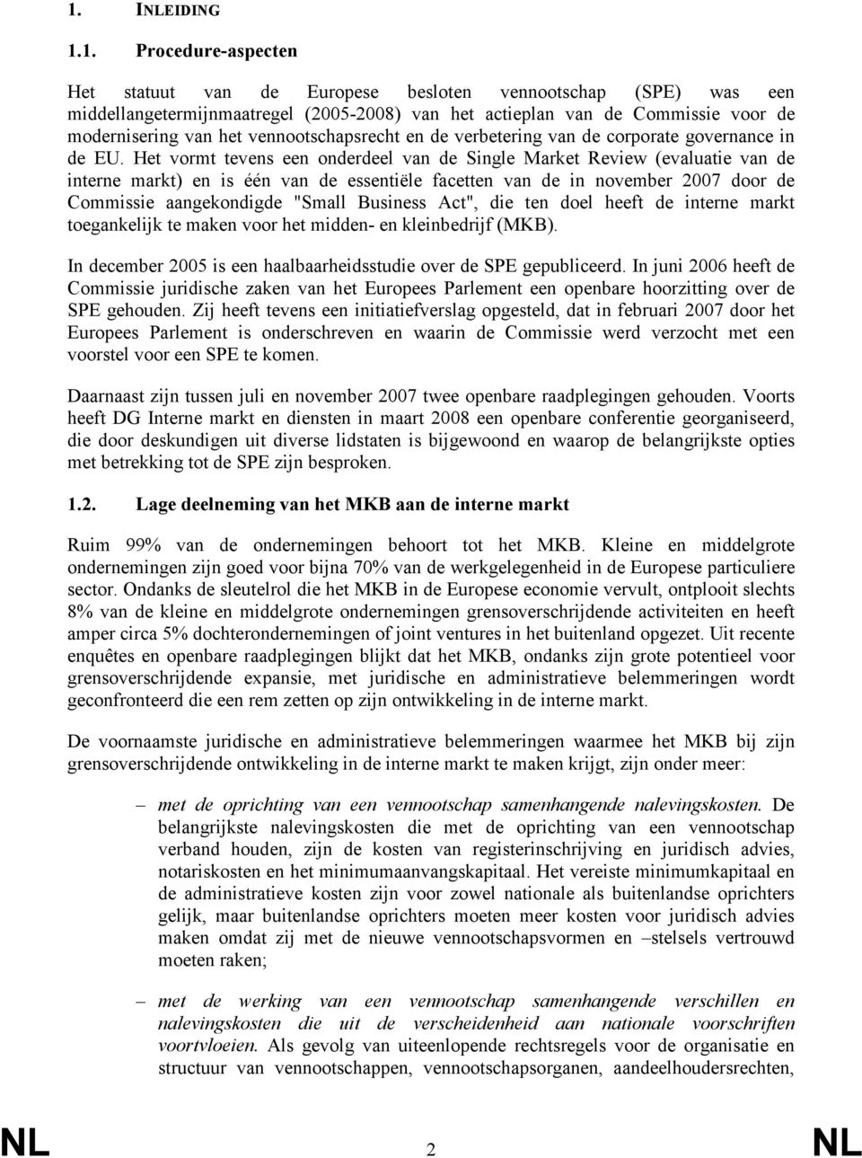 Het vormt tevens een onderdeel van de Single Market Review (evaluatie van de interne markt) en is één van de essentiële facetten van de in november 2007 door de Commissie aangekondigde "Small