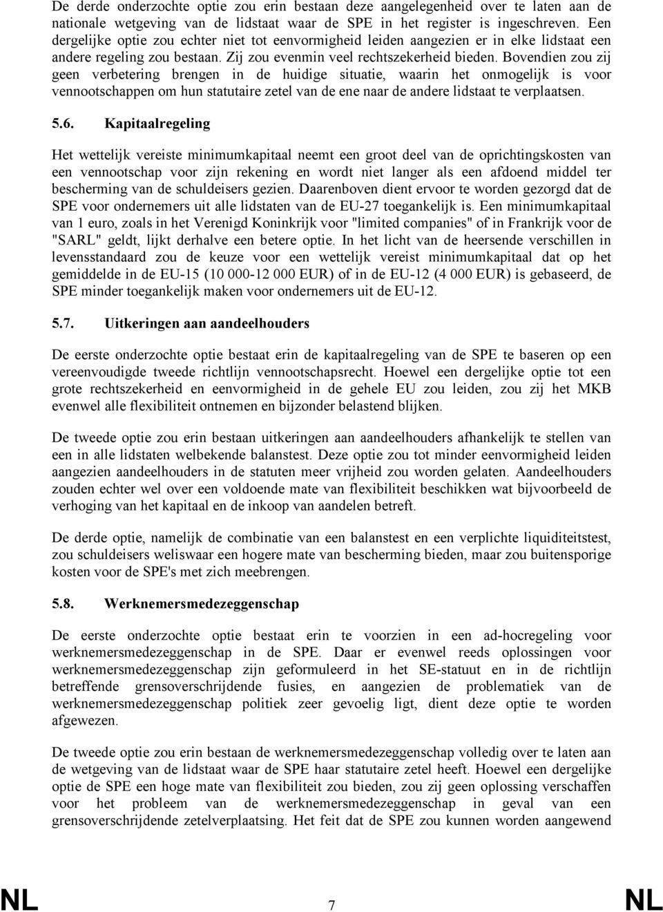 Bovendien zou zij geen verbetering brengen in de huidige situatie, waarin het onmogelijk is voor vennootschappen om hun statutaire zetel van de ene naar de andere lidstaat te verplaatsen. 5.6.