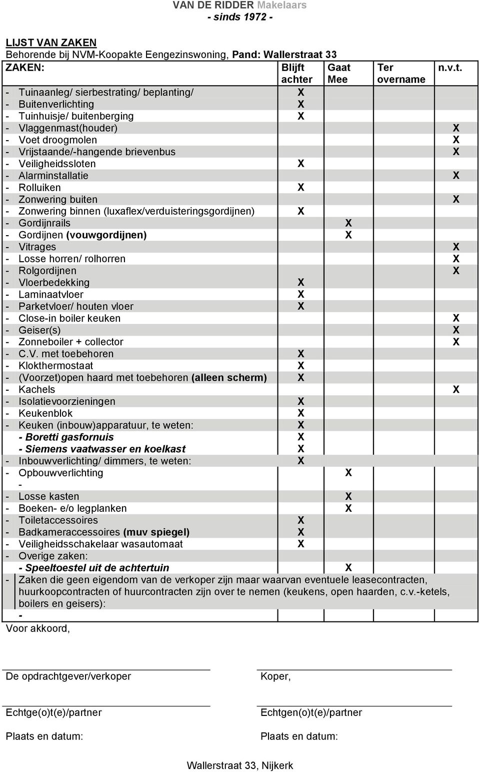 aat 33 ZAKEN: Blijft Gaat Ter n.v.t. achter Mee overname - Tuinaanleg/ sierbestrating/ beplanting/ X - Buitenverlichting X - Tuinhuisje/ buitenberging X - Vlaggenmast(houder) X - Voet droogmolen X -