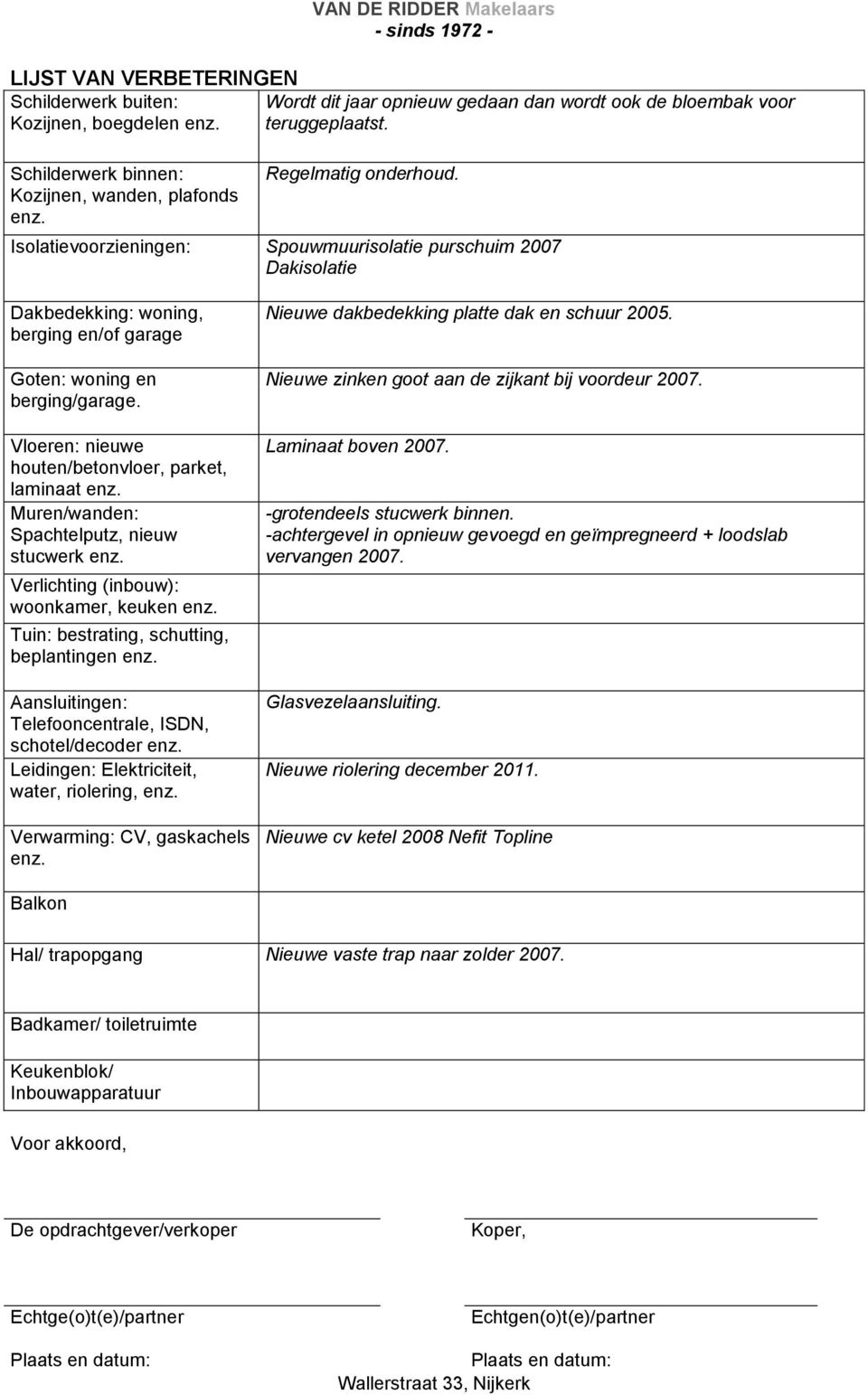 Vloeren: nieuwe houten/betonvloer, parket, laminaat enz. Muren/wanden: Spachtelputz, nieuw stucwerk enz. Verlichting (inbouw): woonkamer, keuken enz. Tuin: bestrating, schutting, beplantingen enz.