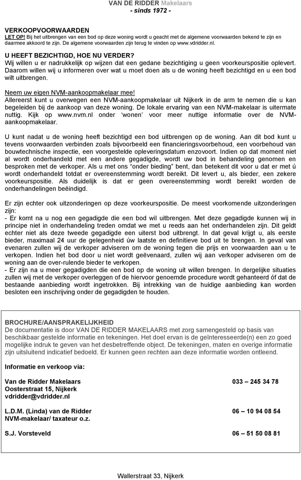 Daarom willen wij u informeren over wat u moet doen als u de woning heeft bezichtigd en u een bod wilt uitbrengen. Neem uw eigen NVM-aankoopmakelaar mee!