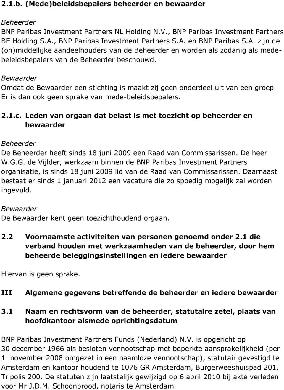 Bewaarder Omdat de Bewaarder een stichting is maakt zij geen onderdeel uit van een groep. Er is dan ook geen sprake van mede-beleidsbepalers. 2.1.c. Leden van orgaan dat belast is met toezicht op beheerder en bewaarder Beheerder De Beheerder heeft sinds 18 juni 2009 een Raad van Commissarissen.