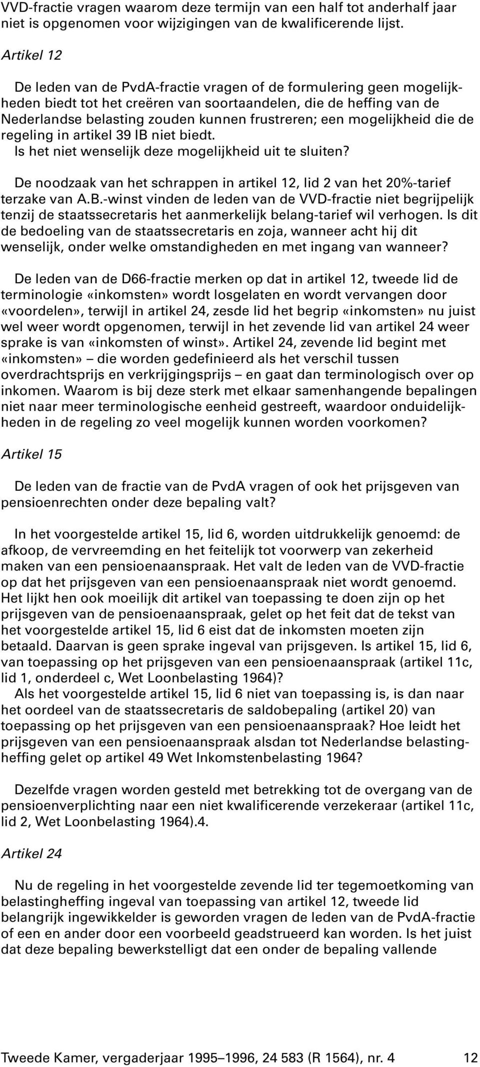 mogelijkheid die de regeling in artikel 39 IB niet biedt. Is het niet wenselijk deze mogelijkheid uit te sluiten? De noodzaak van het schrappen in artikel 12, lid 2 van het 20%-tarief terzake van A.B.-winst vinden de leden van de VVD-fractie niet begrijpelijk tenzij de staatssecretaris het aanmerkelijk belang-tarief wil verhogen.