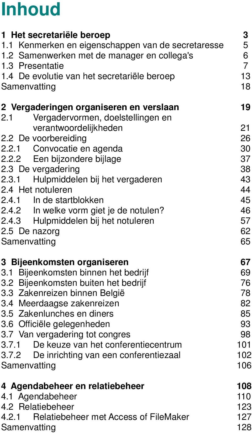 2.2 Een bijzondere bijlage 37 2.3 De vergadering 38 2.3.1 Hulpmiddelen bij het vergaderen 43 2.4 Het notuleren 44 2.4.1 In de startblokken 45 2.4.2 In welke vorm giet je de notulen? 46 2.4.3 Hulpmiddelen bij het notuleren 57 2.