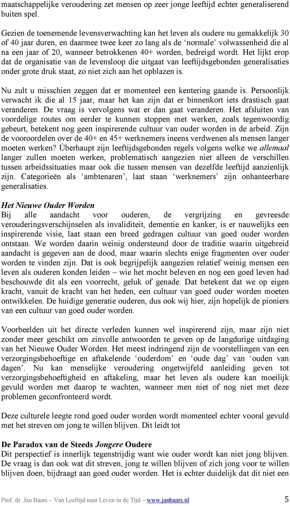 betrokkenen 40+ worden, bedreigd wordt. Het lijkt erop dat de organisatie van de levensloop die uitgaat van leeftijdsgebonden generalisaties onder grote druk staat, zo niet zich aan het opblazen is.