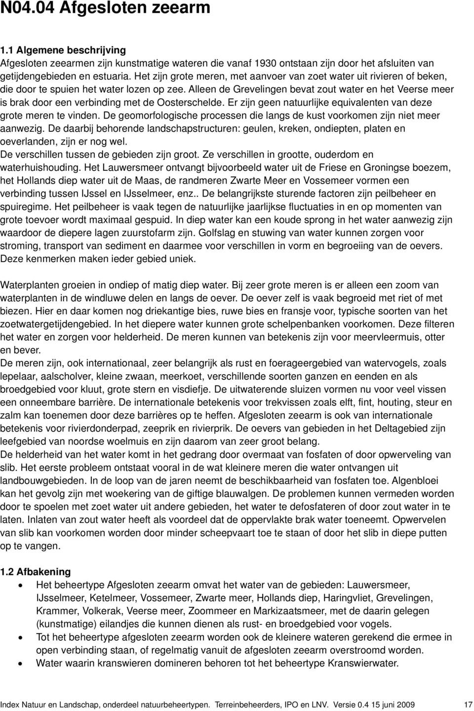 Alleen de Grevelingen bevat zout water en het Veerse meer is brak door een verbinding met de Oosterschelde. Er zijn geen natuurlijke equivalenten van deze grote meren te vinden.