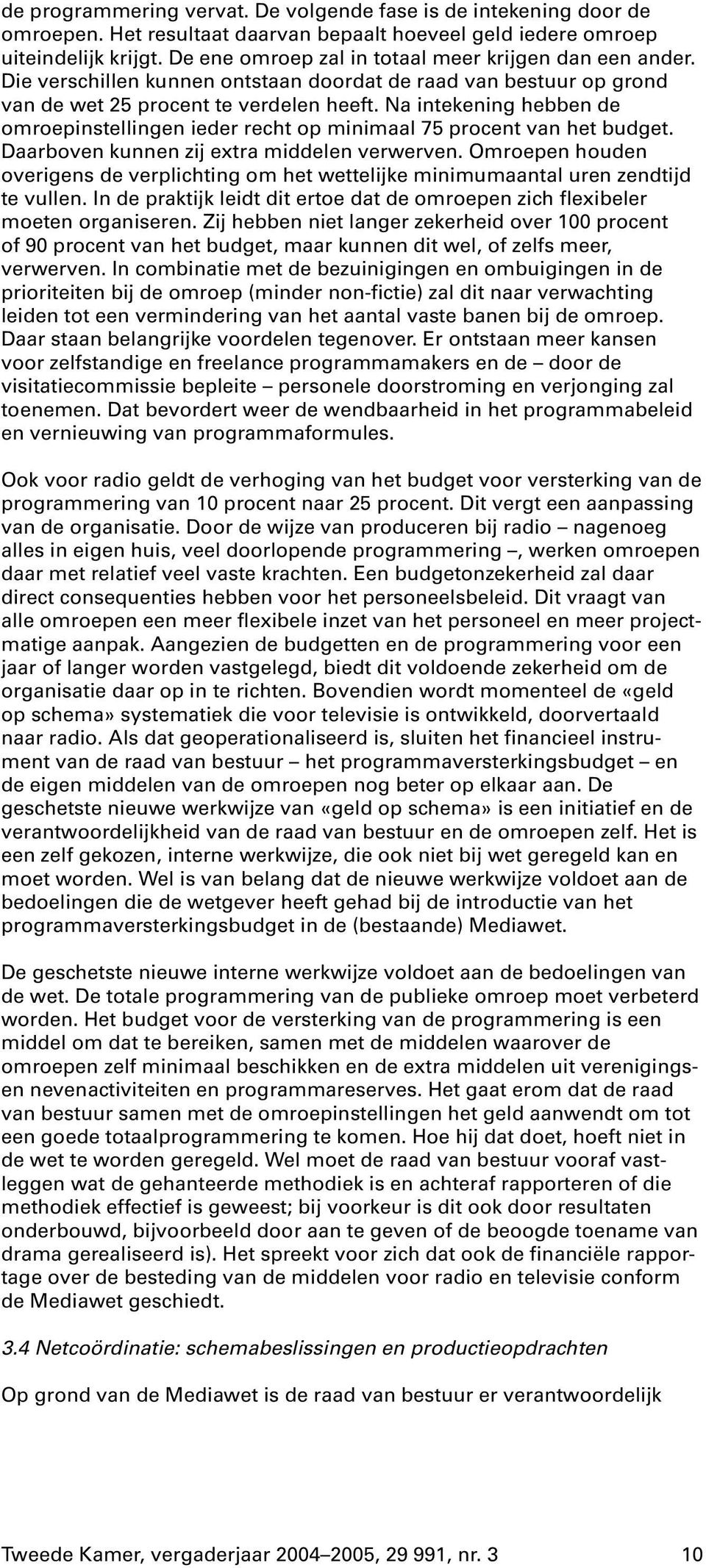 Na intekening hebben de omroepinstellingen ieder recht op minimaal 75 procent van het budget. Daarboven kunnen zij extra middelen verwerven.