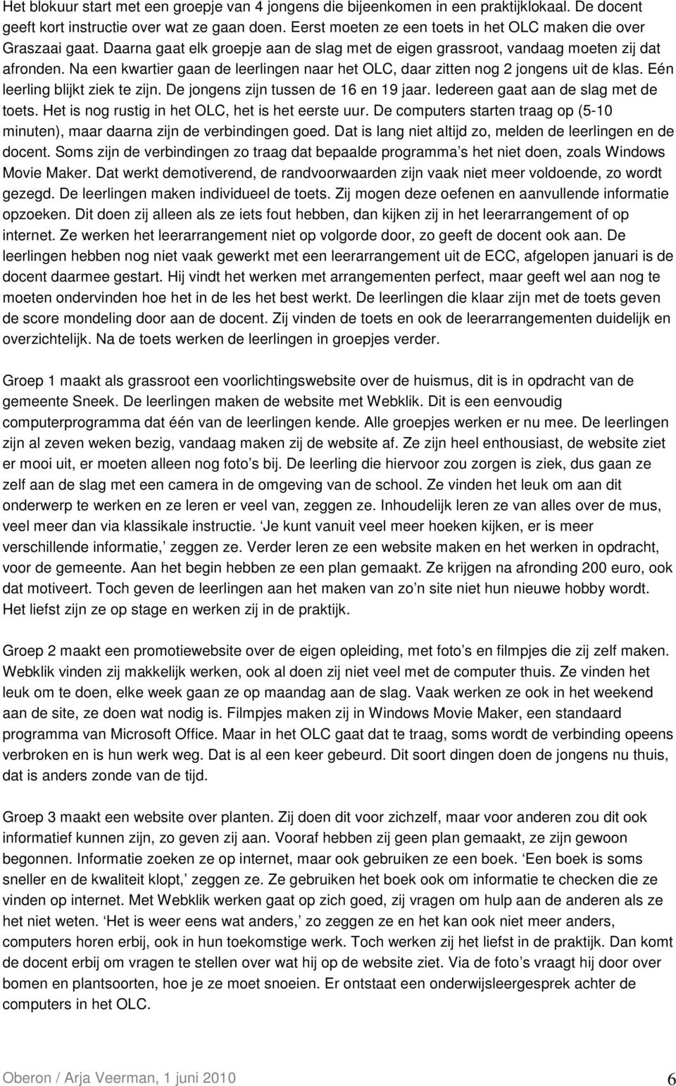 Na een kwartier gaan de leerlingen naar het OLC, daar zitten nog 2 jongens uit de klas. Eén leerling blijkt ziek te zijn. De jongens zijn tussen de 16 en 19 jaar.