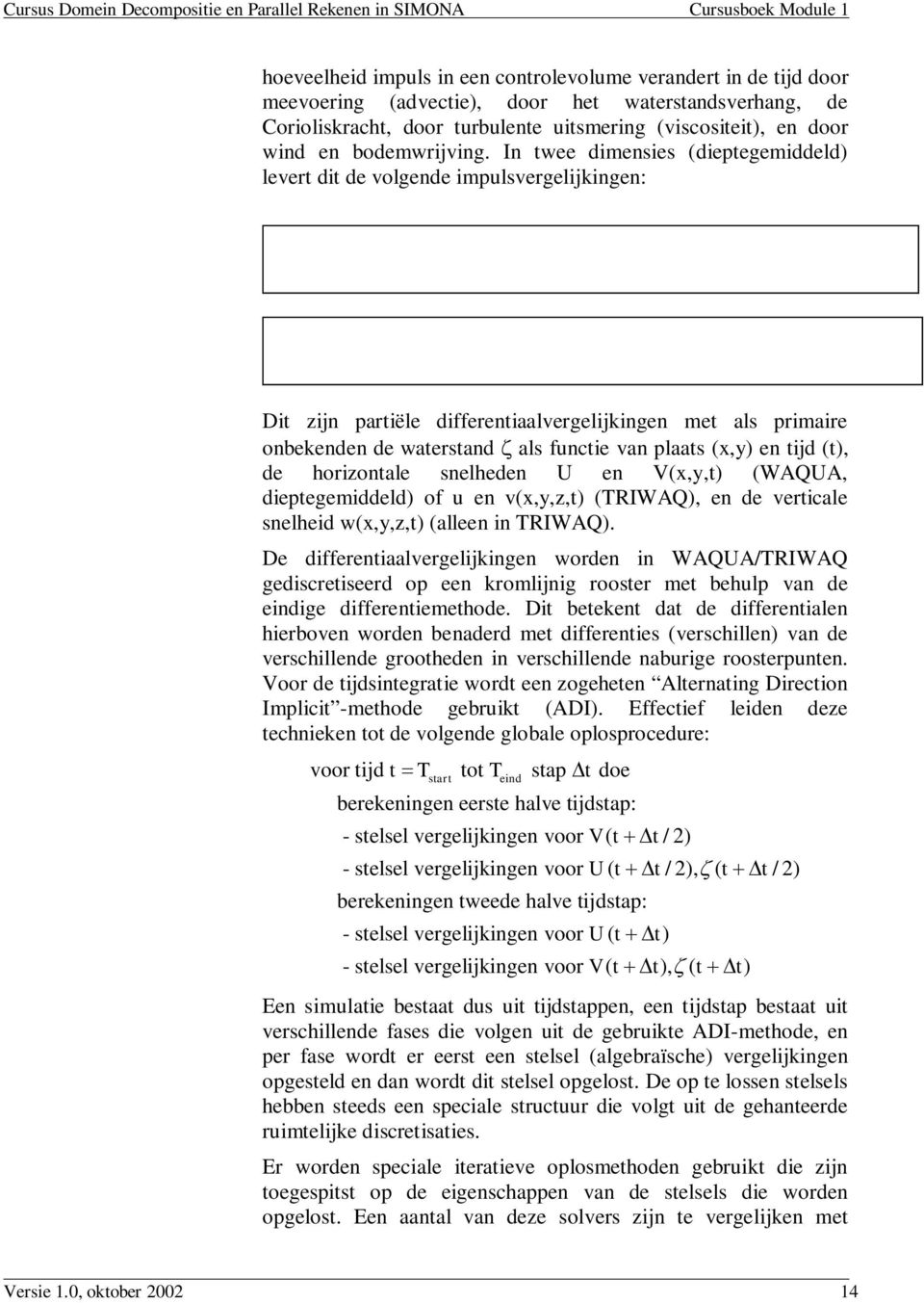 In twee dimensies (dieptegemiddeld) levert dit de volgende impulsvergelijkingen: Dit zijn partiële differentiaalvergelijkingen met als primaire onbekenden de waterstand als functie van plaats (x,y)