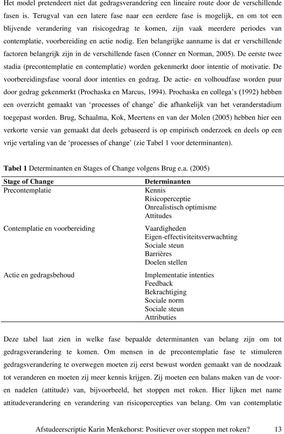 nodig. Een belangrijke aanname is dat er verschillende factoren belangrijk zijn in de verschillende fasen (Conner en Norman, 2005).