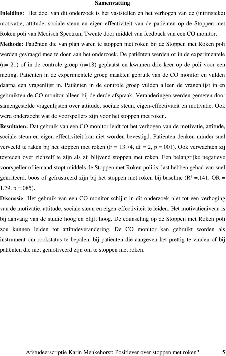 Methode: Patiënten die van plan waren te stoppen met roken bij de Stoppen met Roken poli werden gevraagd mee te doen aan het onderzoek.