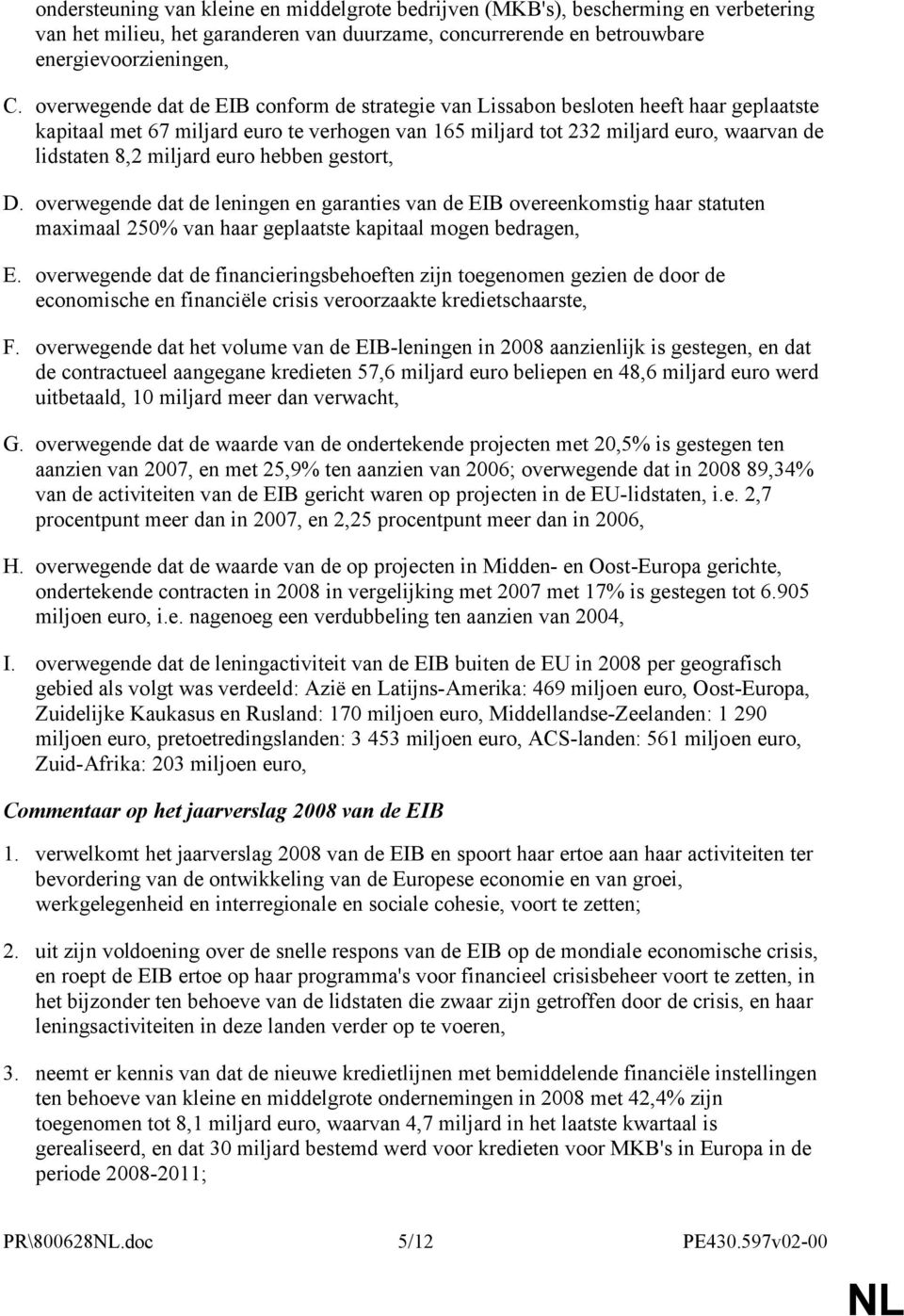 euro hebben gestort, D. overwegende dat de leningen en garanties van de EIB overeenkomstig haar statuten maximaal 250% van haar geplaatste kapitaal mogen bedragen, E.