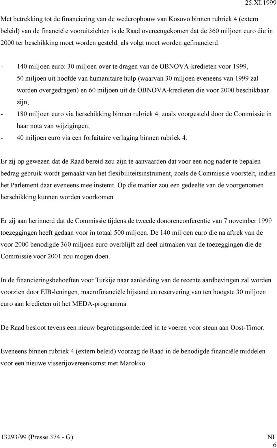 (waarvan 30 miljoen eveneens van 1999 zal worden overgedragen) en 60 miljoen uit de OBNOVA-kredieten die voor 2000 beschikbaar zijn; - 180 miljoen euro via herschikking binnen rubriek 4, zoals