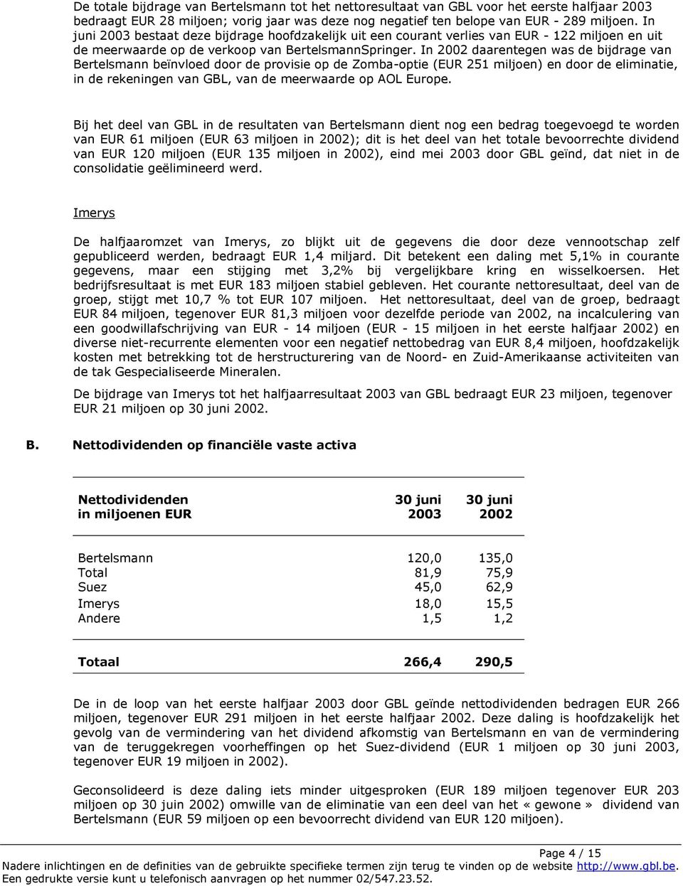 In 2002 daarentegen was de bijdrage van Bertelsmann beïnvloed door de provisie op de Zomba-optie (EUR 251 miljoen) en door de eliminatie, in de rekeningen van GBL, van de meerwaarde op AOL Europe.
