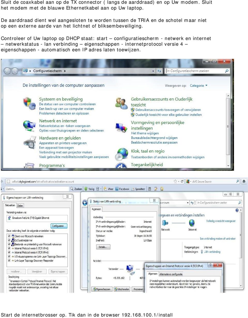 Controleer of Uw laptop op DHCP staat: start configuratiescherm - netwerk en internet netwerkstatus - lan verbinding eigenschappen -