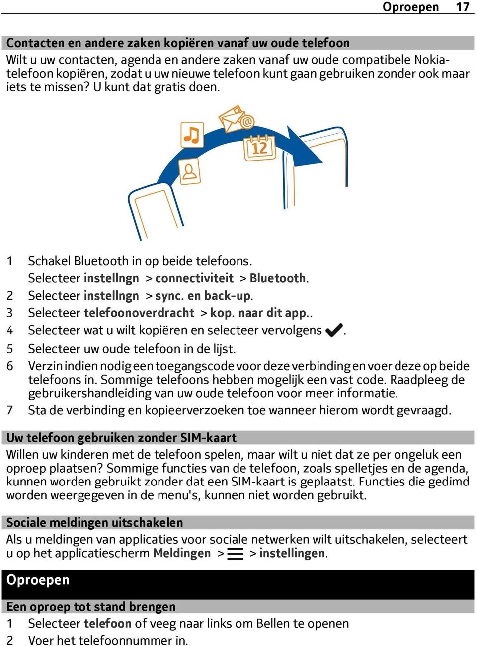 en back-up. 3 Selecteer telefoonoverdracht > kop. naar dit app.. 4 Selecteer wat u wilt kopiëren en selecteer vervolgens. 5 Selecteer uw oude telefoon in de lijst.