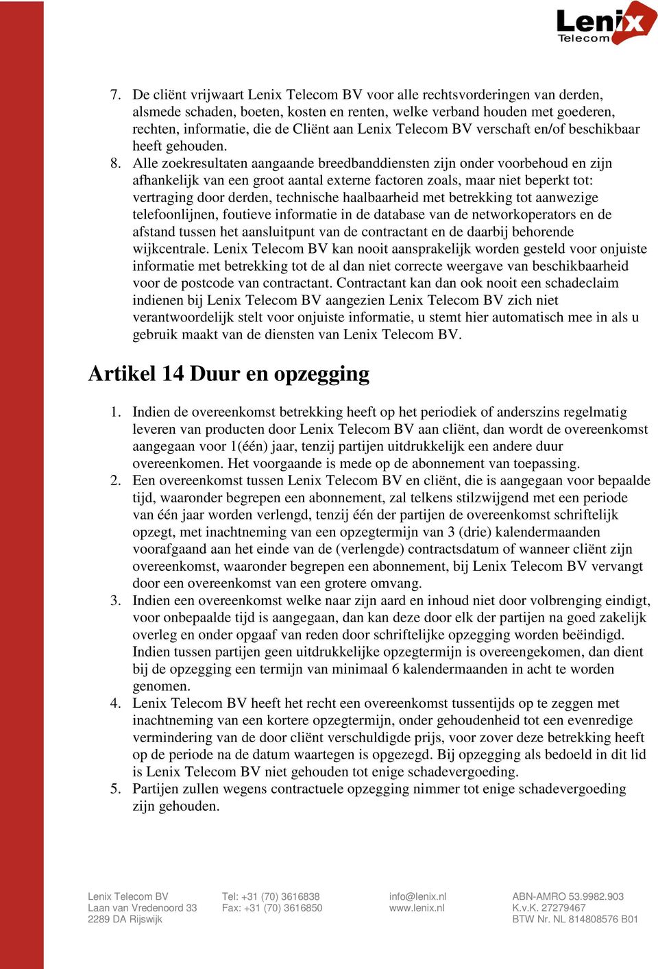 Alle zoekresultaten aangaande breedbanddiensten zijn onder voorbehoud en zijn afhankelijk van een groot aantal externe factoren zoals, maar niet beperkt tot: vertraging door derden, technische