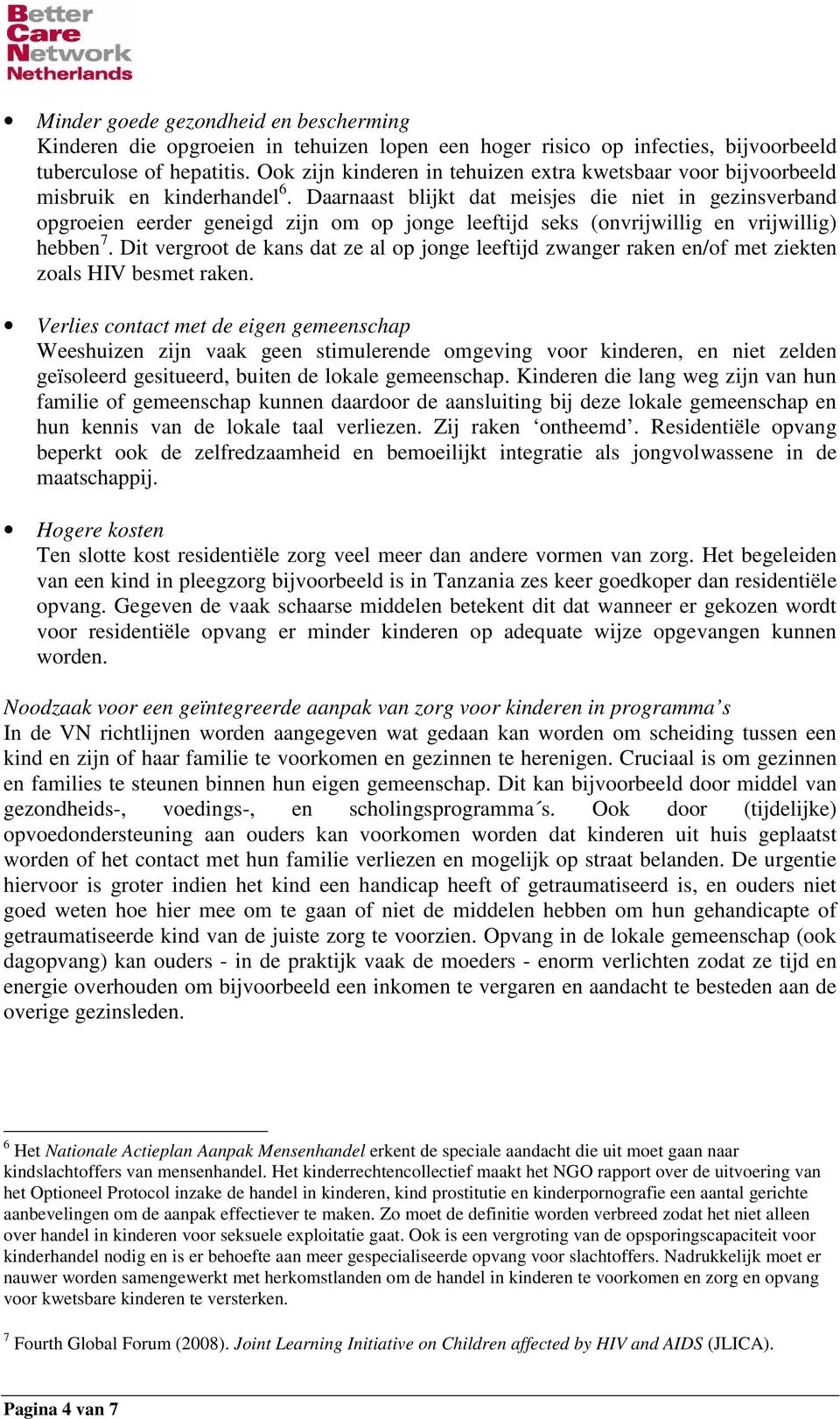 Daarnaast blijkt dat meisjes die niet in gezinsverband opgroeien eerder geneigd zijn om op jonge leeftijd seks (onvrijwillig en vrijwillig) hebben 7.