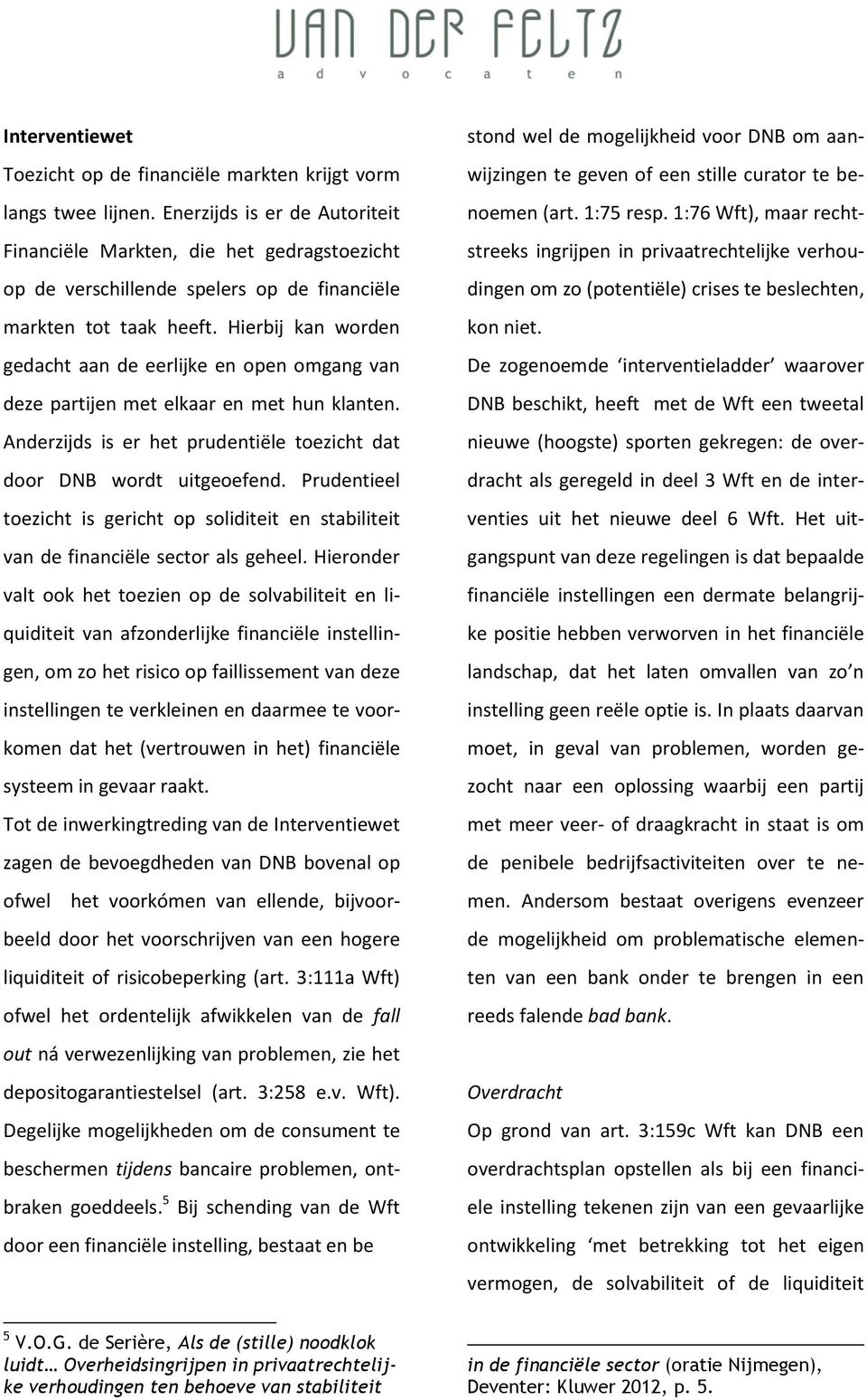 Hierbij kan worden gedacht aan de eerlijke en open omgang van deze partijen met elkaar en met hun klanten. Anderzijds is er het prudentiële toezicht dat door DNB wordt uitgeoefend.