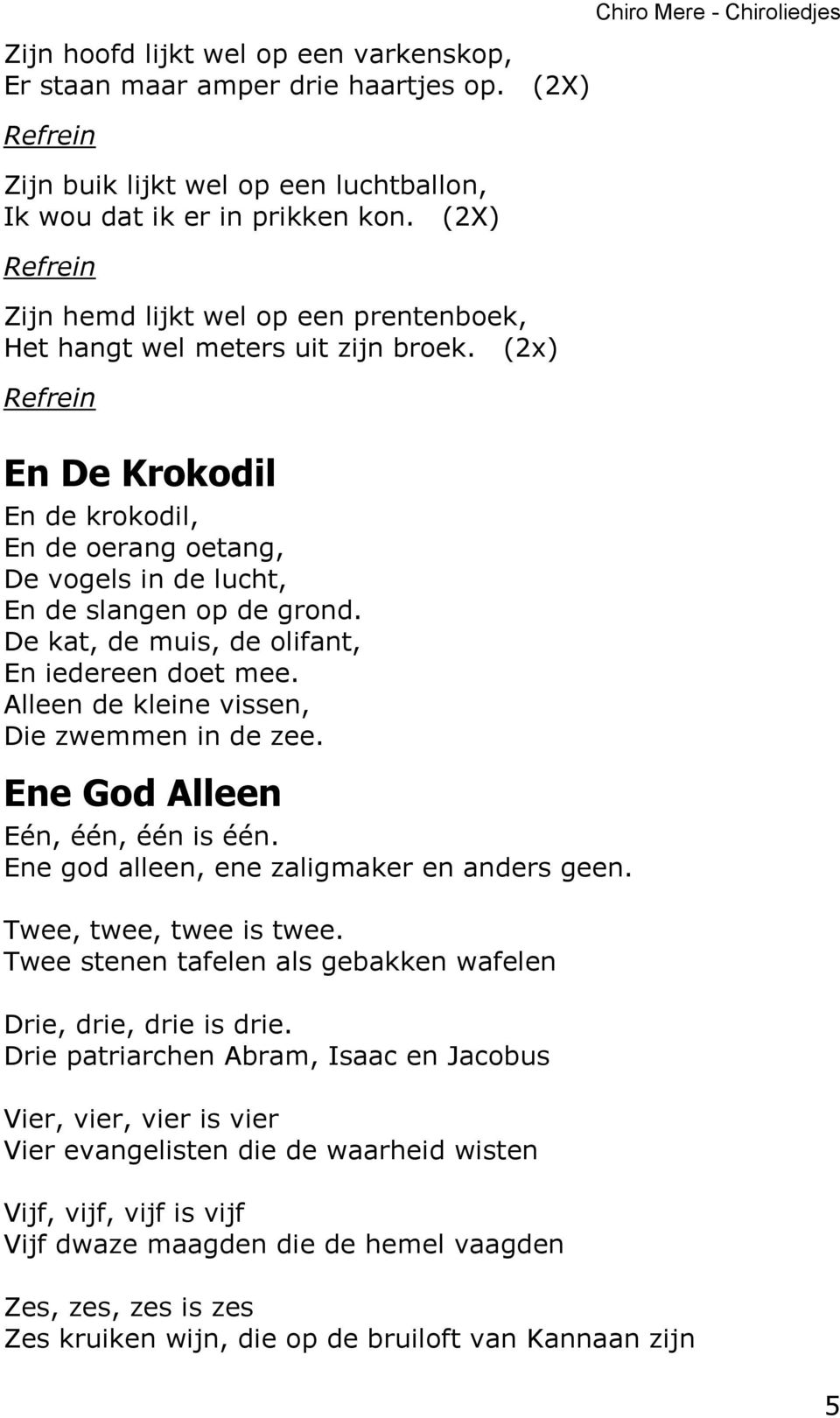 De kat, de muis, de olifant, En iedereen doet mee. Alleen de kleine vissen, Die zwemmen in de zee. Ene God Alleen Eén, één, één is één. Ene god alleen, ene zaligmaker en anders geen.