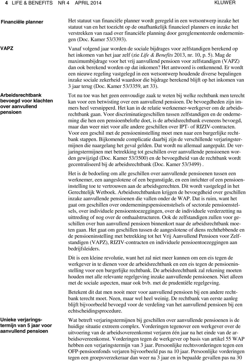 gereglementeerde ondernemingen (Doc. Kamer 53/3393). Vanaf volgend jaar worden de sociale bijdrages voor zelfstandigen berekend op het inkomen van het jaar zelf (zie Life & Benefits 2013, nr. 10, p.