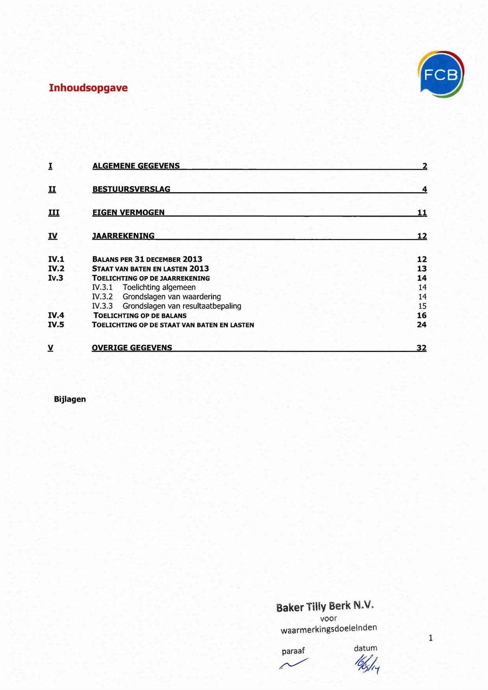 3.2 Grondslagen van waardering 14 IV.3.3 Grondslagen van resultaatbepaling 15 IV.4 TOELICHTING OP DE BALANS 16 IV.