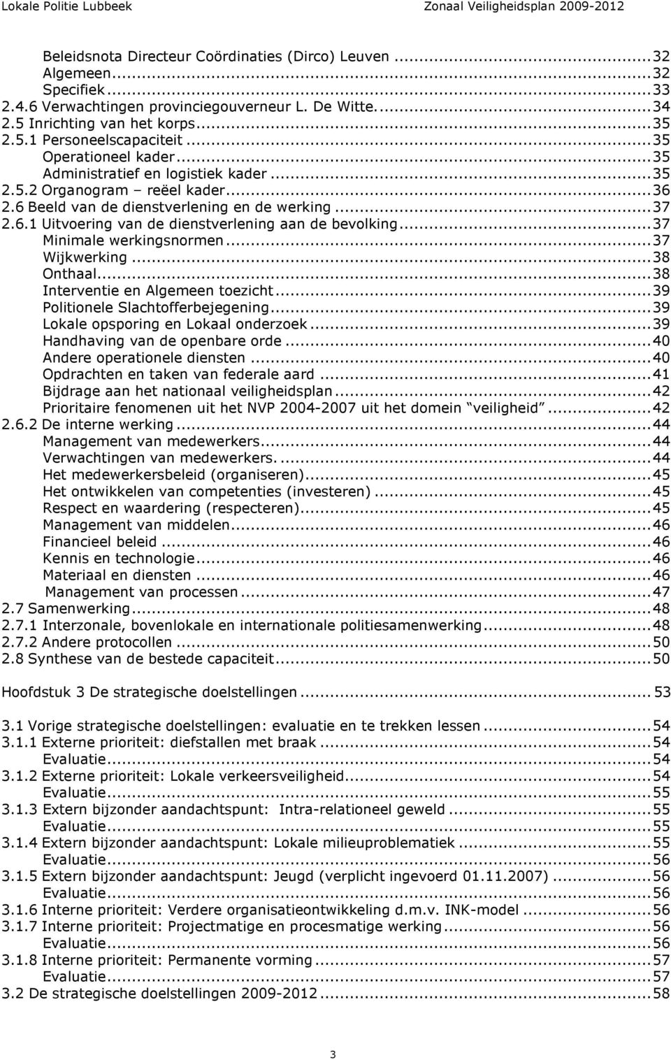 .. 37 Minimale werkingsnormen... 37 Wijkwerking... 38 Onthaal... 38 Interventie en Algemeen toezicht... 39 Politionele Slachtofferbejegening... 39 Lokale opsporing en Lokaal onderzoek.