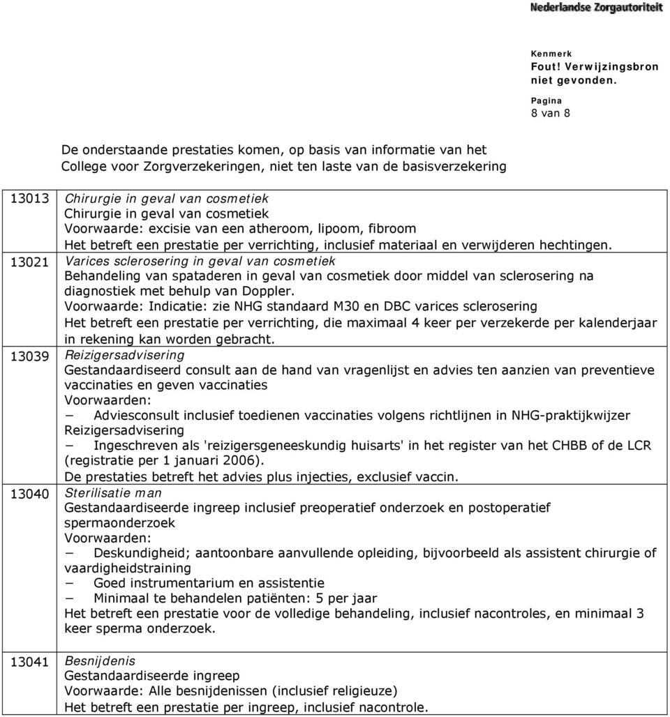 13021 Varices sclerosering in geval van cosmetiek Behandeling van spataderen in geval van cosmetiek door middel van sclerosering na diagnostiek met behulp van Doppler.